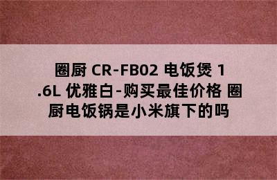 QCOOKER/圈厨 CR-FB02 电饭煲 1.6L 优雅白-购买最佳价格 圈厨电饭锅是小米旗下的吗